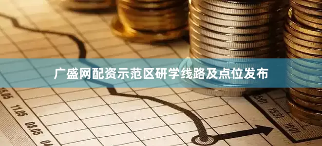 广盛网配资示范区研学线路及点位发布