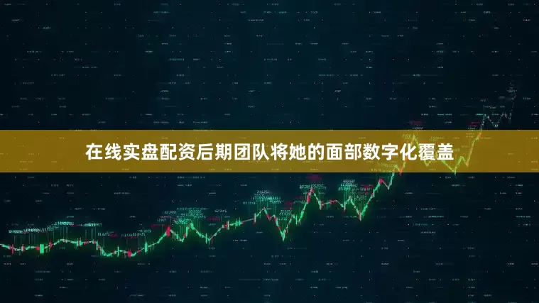 在线实盘配资后期团队将她的面部数字化覆盖
