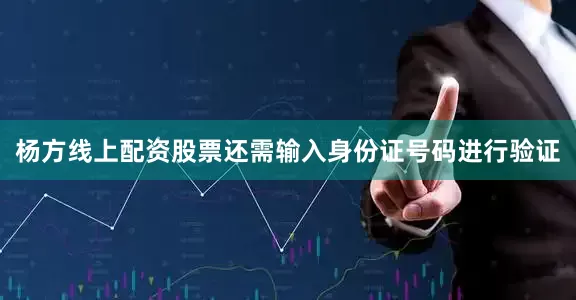 杨方线上配资股票还需输入身份证号码进行验证