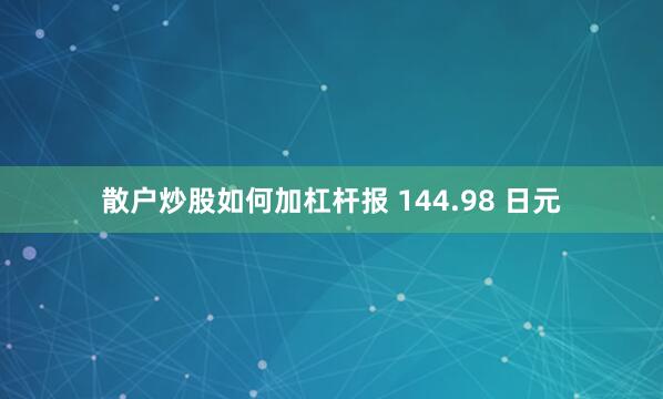 散户炒股如何加杠杆报 144.98 日元