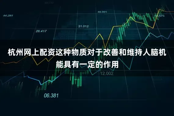 杭州网上配资这种物质对于改善和维持人脑机能具有一定的作用