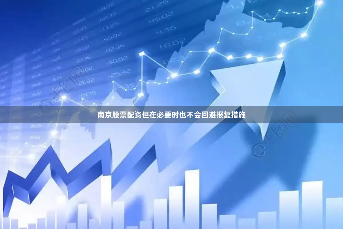 南京股票配资但在必要时也不会回避报复措施