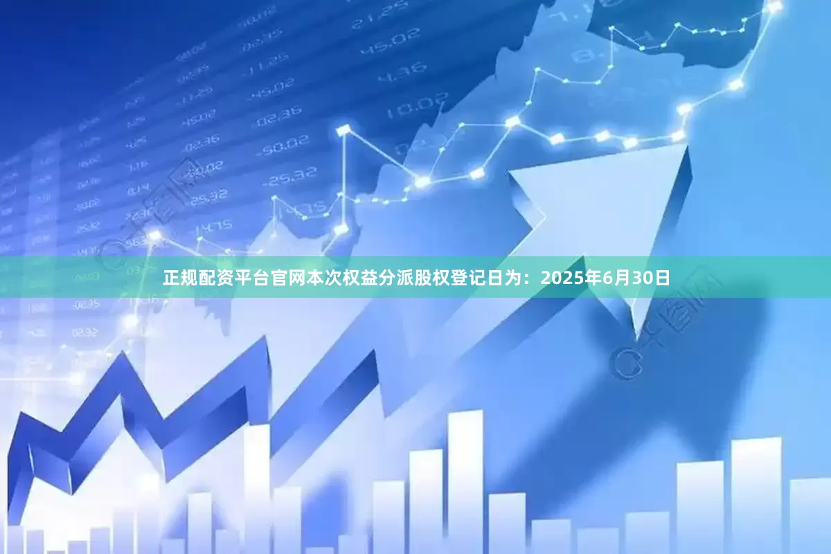 正规配资平台官网本次权益分派股权登记日为：2025年6月30日