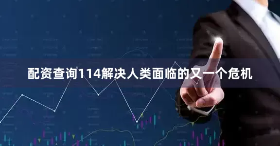 配资查询114解决人类面临的又一个危机