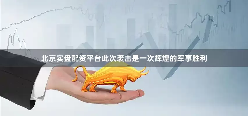 北京实盘配资平台此次袭击是一次辉煌的军事胜利