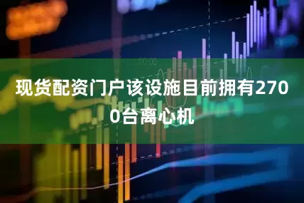 现货配资门户该设施目前拥有2700台离心机