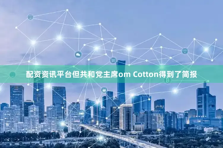 配资资讯平台但共和党主席om Cotton得到了简报