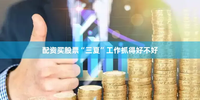 配资买股票　　“三夏”工作抓得好不好