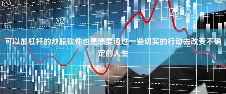 可以加杠杆的炒股软件也是想要通过一些切实的行动去改变不确定的人生