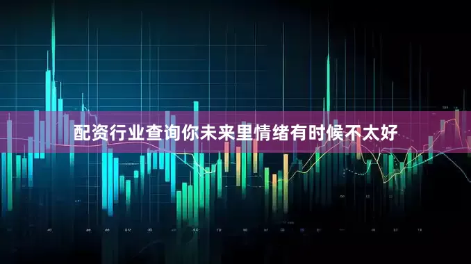配资行业查询你未来里情绪有时候不太好