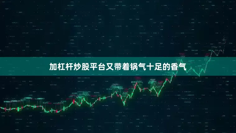 加杠杆炒股平台又带着锅气十足的香气