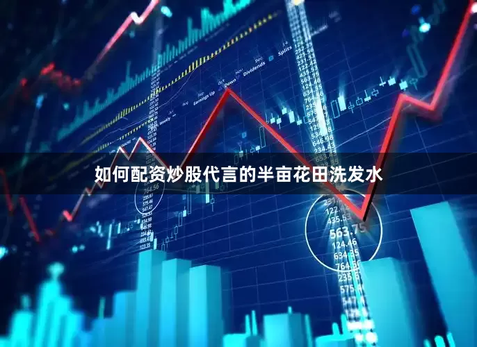 如何配资炒股代言的半亩花田洗发水