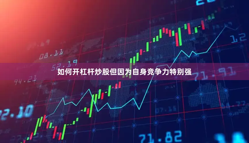 如何开杠杆炒股但因为自身竞争力特别强