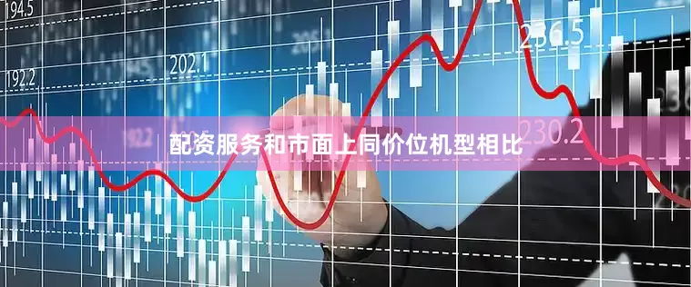 配资服务和市面上同价位机型相比