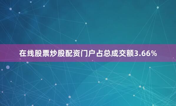 在线股票炒股配资门户占总成交额3.66%