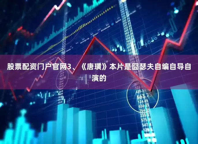 股票配资门户官网3、《唐璜》本片是囧瑟夫自编自导自演的