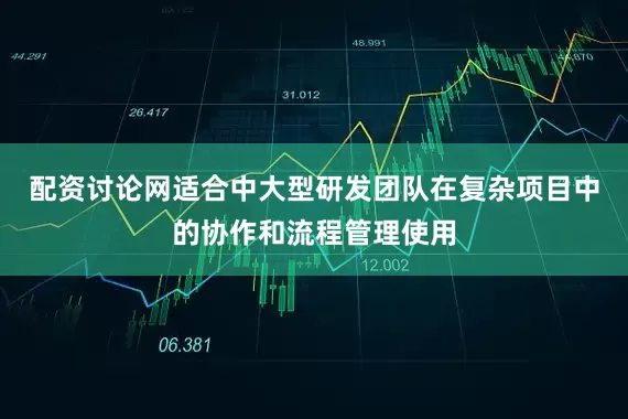 配资讨论网适合中大型研发团队在复杂项目中的协作和流程管理使用