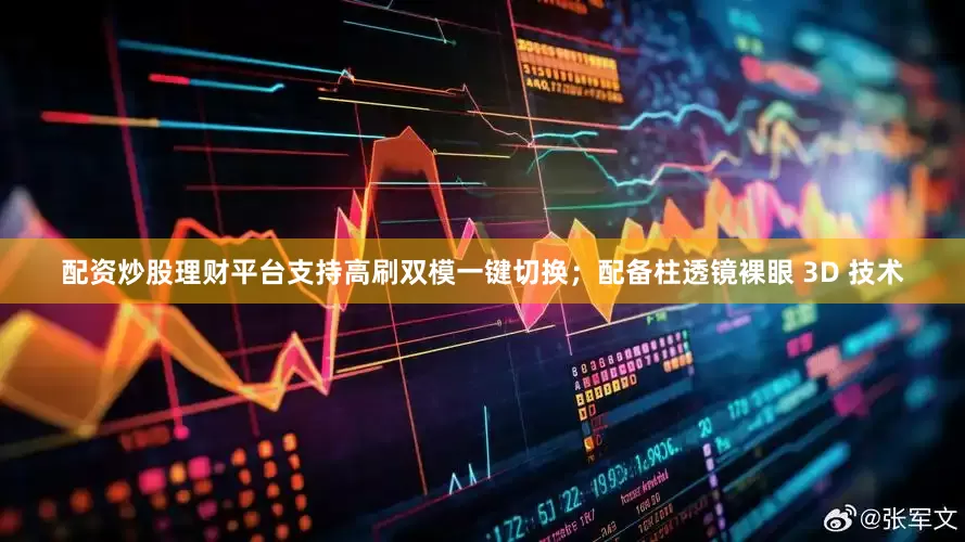 配资炒股理财平台支持高刷双模一键切换；配备柱透镜裸眼 3D 技术