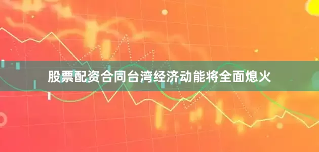 股票配资合同台湾经济动能将全面熄火