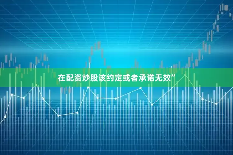 在配资炒股该约定或者承诺无效”