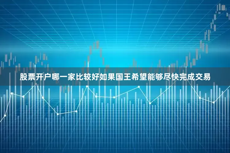 股票开户哪一家比较好如果国王希望能够尽快完成交易