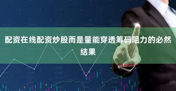 配资在线配资炒股而是量能穿透筹码阻力的必然结果