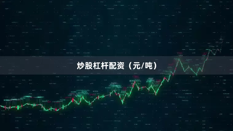 炒股杠杆配资（元/吨）