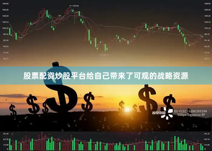 股票配资炒股平台给自己带来了可观的战略资源