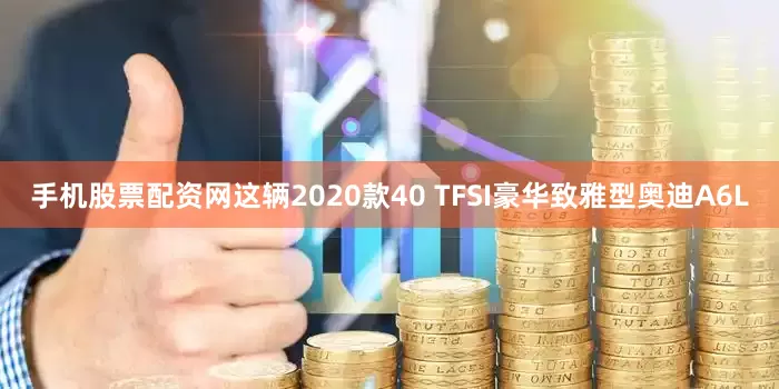 手机股票配资网这辆2020款40 TFSI豪华致雅型奥迪A6L