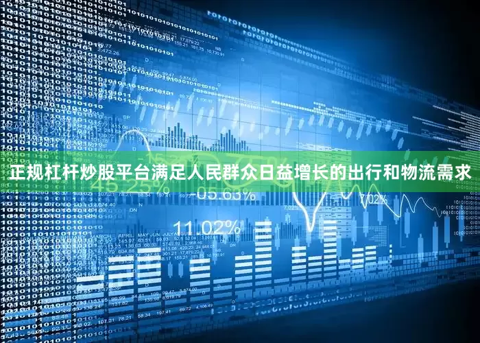 正规杠杆炒股平台满足人民群众日益增长的出行和物流需求
