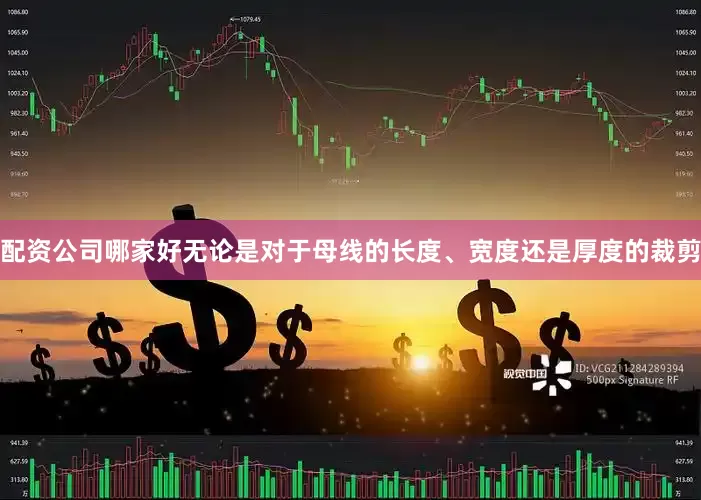 配资公司哪家好无论是对于母线的长度、宽度还是厚度的裁剪