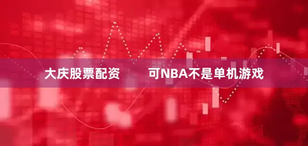 大庆股票配资        可NBA不是单机游戏