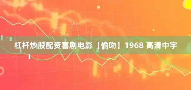 杠杆炒股配资喜剧电影【偷吻】1968 高清中字