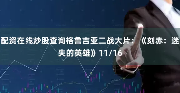 配资在线炒股查询格鲁吉亚二战大片：《刻赤：迷失的英雄》11/16