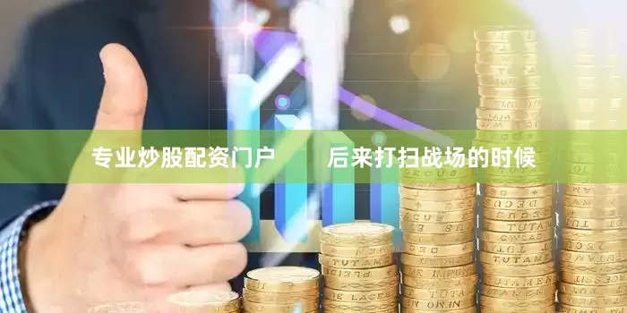专业炒股配资门户        后来打扫战场的时候