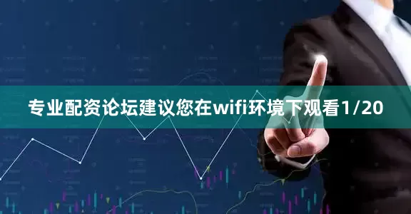 专业配资论坛建议您在wifi环境下观看1/20