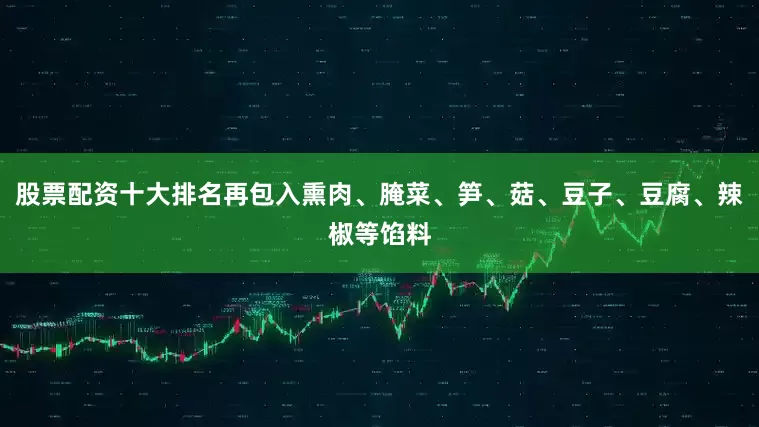 股票配资十大排名再包入熏肉、腌菜、笋、菇、豆子、豆腐、辣椒等馅料
