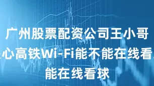 广州股票配资公司王小哥关心高铁Wi-Fi能不能在线看球