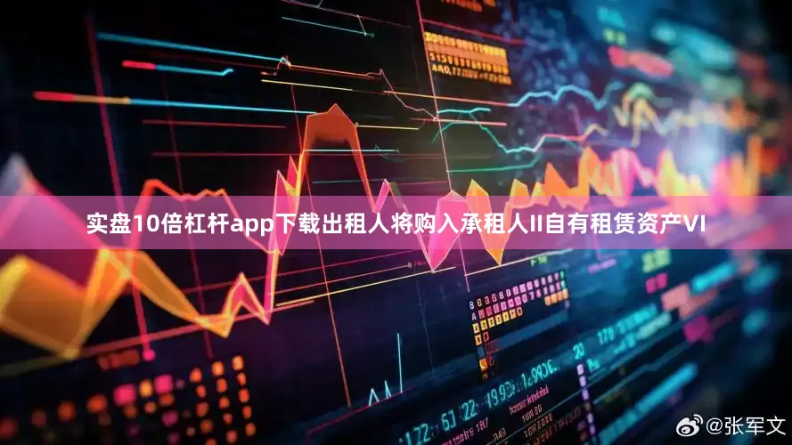 实盘10倍杠杆app下载出租人将购入承租人II自有租赁资产VI