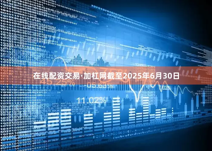 在线配资交易·加杠网截至2025年6月30日
