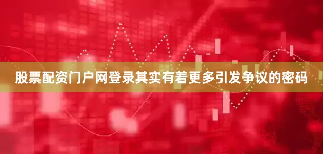 股票配资门户网登录其实有着更多引发争议的密码