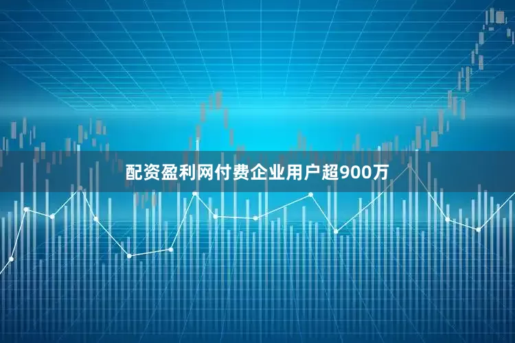 配资盈利网付费企业用户超900万
