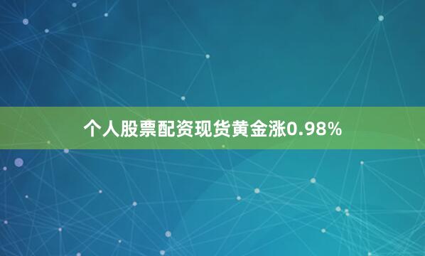 个人股票配资现货黄金涨0.98%